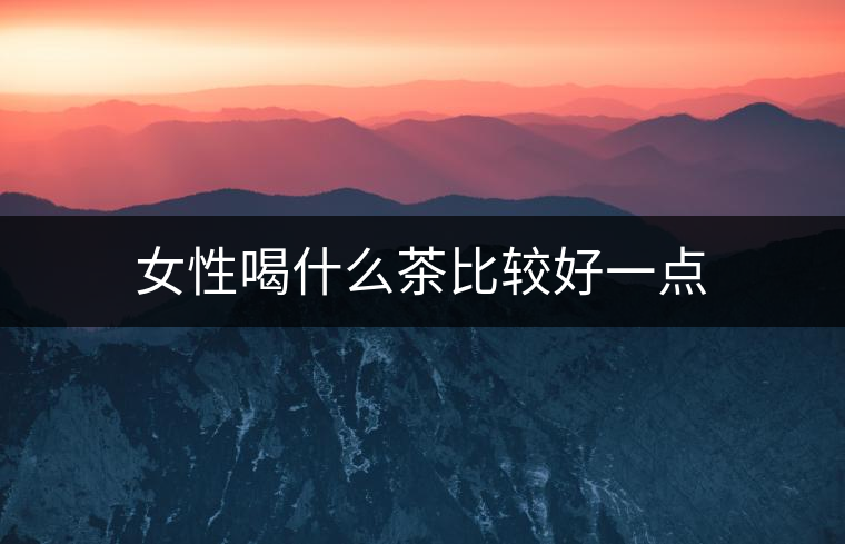 女性喝什么茶比較好一點