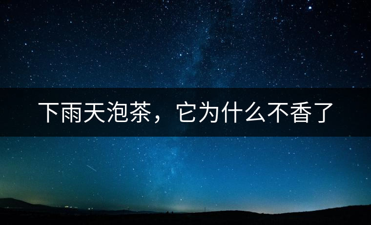 下雨天泡茶，它為什么不香了