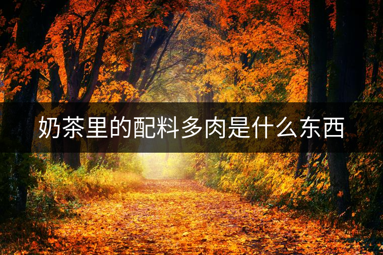 奶茶里的配料多肉是什么東西 奶茶里的配料多肉是什么東西