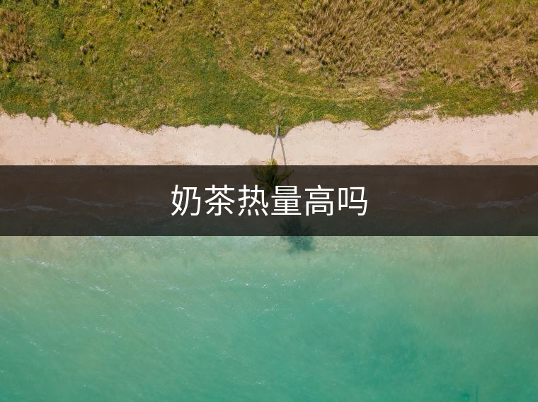 奶茶熱量高嗎 奶茶熱量高嗎