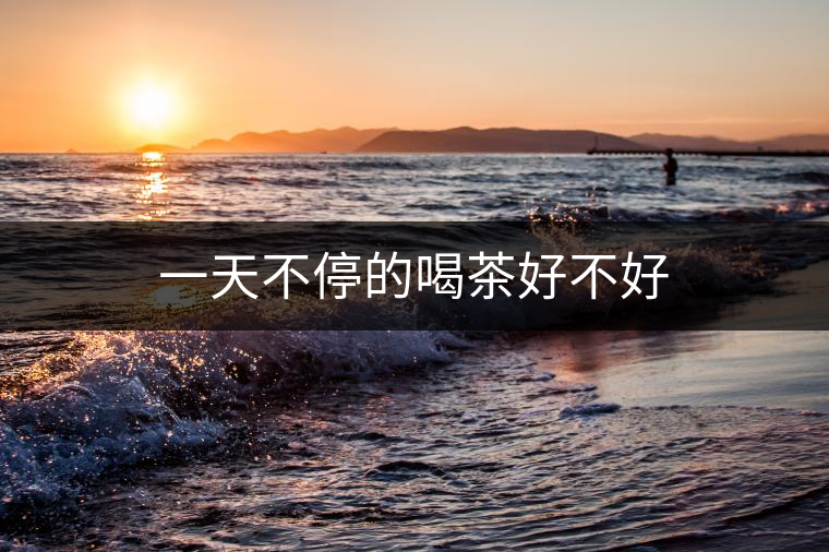 一天不停的喝茶好不好