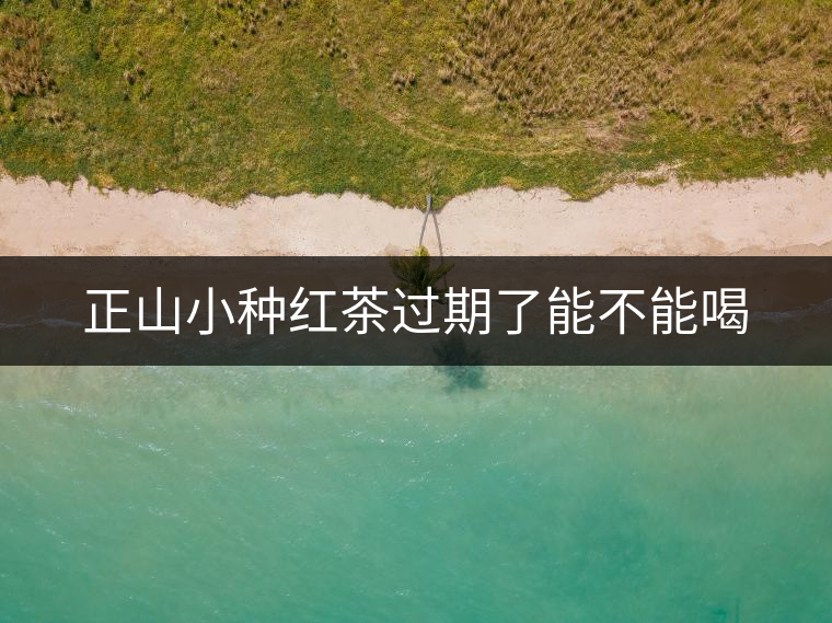正山小種紅茶過期了能不能喝