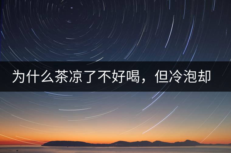 為什么茶涼了不好喝，但冷泡卻不會