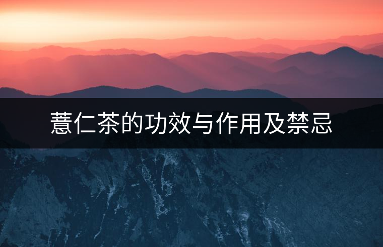 薏仁茶的功效與作用及禁忌 薏仁茶的功效與作用及禁忌