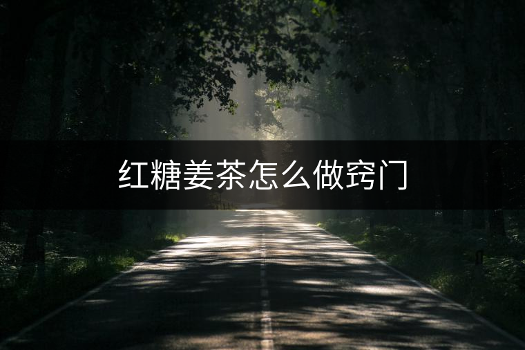 紅糖姜茶怎么做竅門 紅糖姜茶怎么做竅門