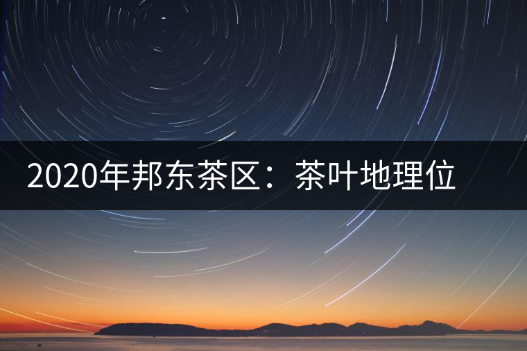 2020年邦東茶區(qū)：茶葉地理位置以及口感特點(diǎn)-易武中聘號(hào)