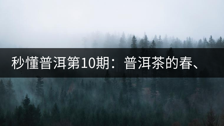 秒懂普洱第10期：普洱茶的春、夏、秋茶，時間上是怎樣劃分的?