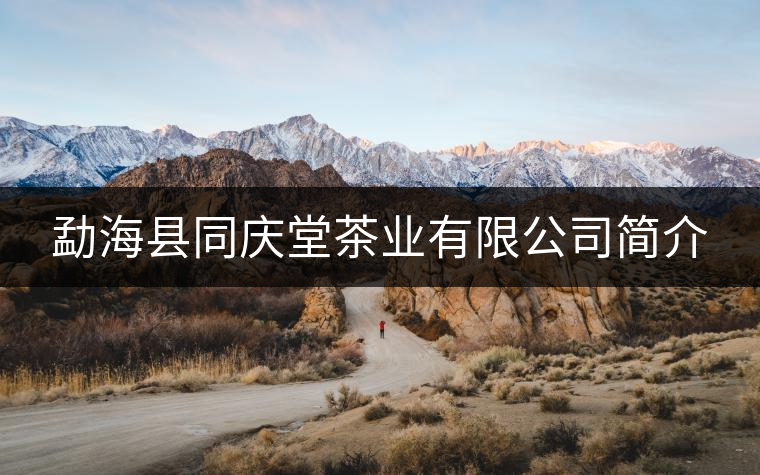 勐海縣同慶堂茶業(yè)有限公司簡(jiǎn)介 勐??h同慶堂茶業(yè)有限公司簡(jiǎn)介