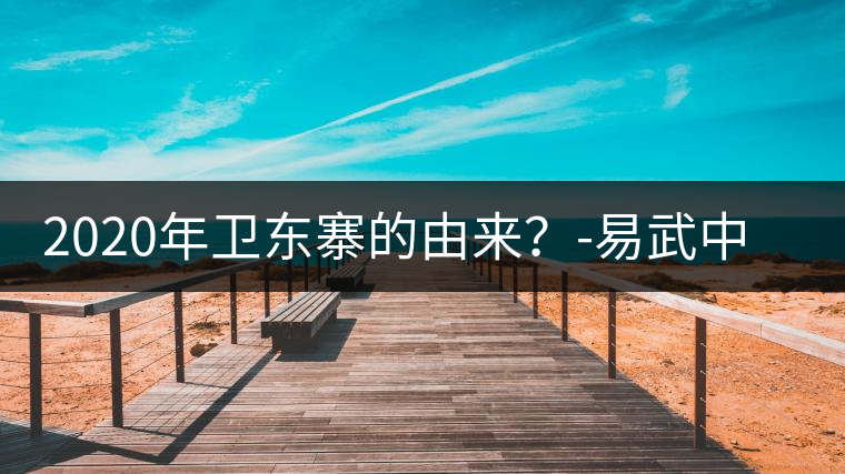 2020年衛(wèi)東寨的由來(lái)？-易武中聘號(hào)