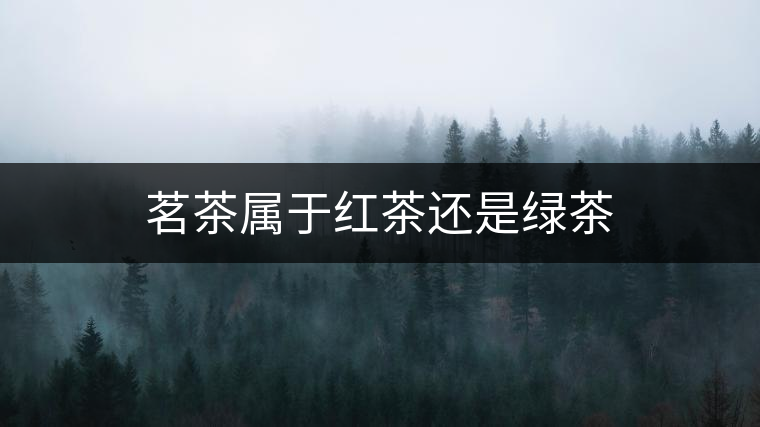 茗茶屬于紅茶還是綠茶