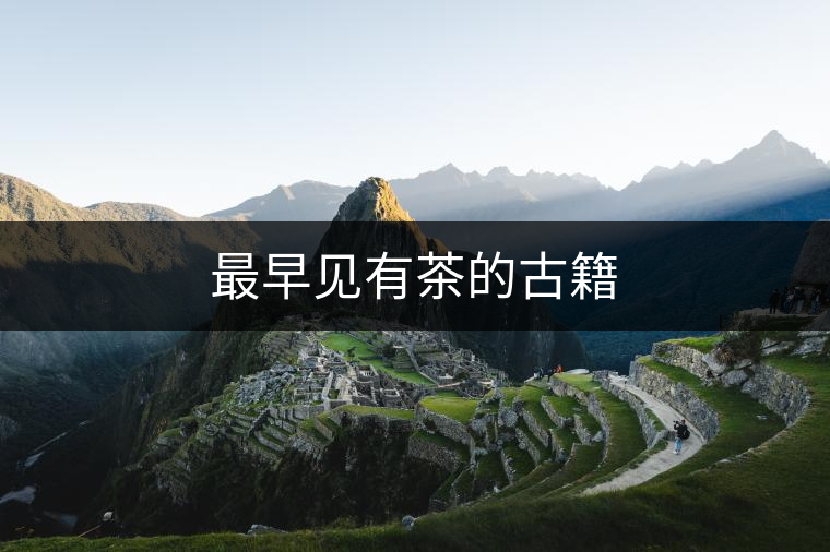 最早見(jiàn)有茶的古籍 最早見(jiàn)有茶的古籍
