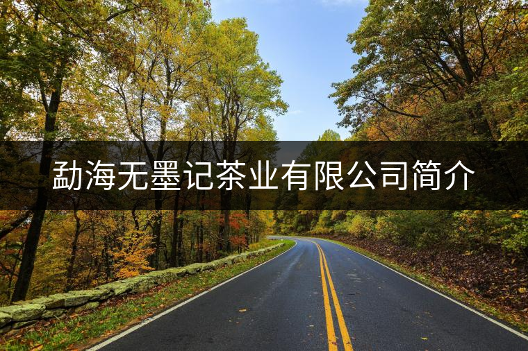 勐海無墨記茶業(yè)有限公司簡介 勐海無墨記茶業(yè)有限公司簡介