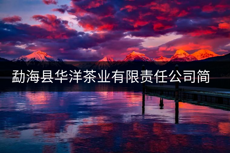 勐??h華洋茶業(yè)有限責(zé)任公司簡介 勐海縣華洋茶業(yè)有限責(zé)任公司簡介