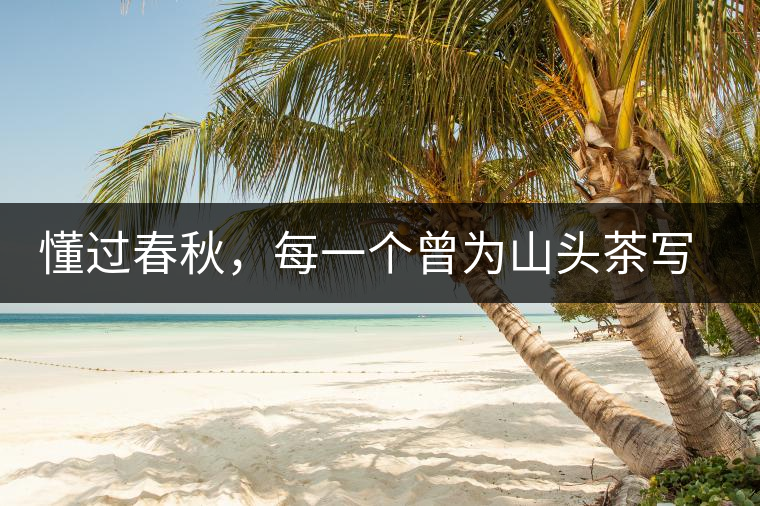 懂過春秋，每一個曾為山頭茶寫下詩篇的人，都值得點(diǎn)贊！