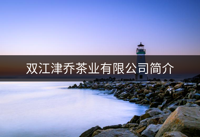 雙江津喬茶業(yè)有限公司簡介 雙江津喬茶業(yè)有限公司簡介