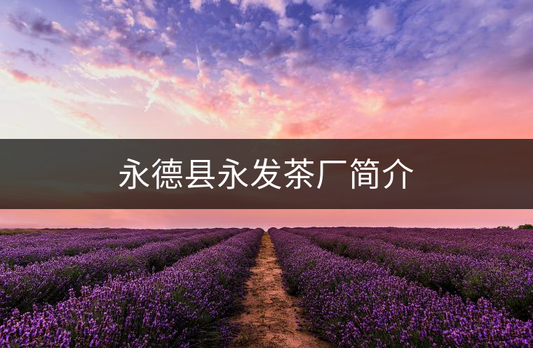 永德縣永發(fā)茶廠簡介 永德縣永發(fā)茶廠簡介