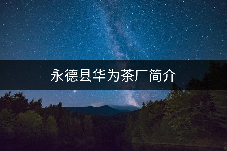 永德縣華為茶廠簡介 永德縣華為茶廠簡介
