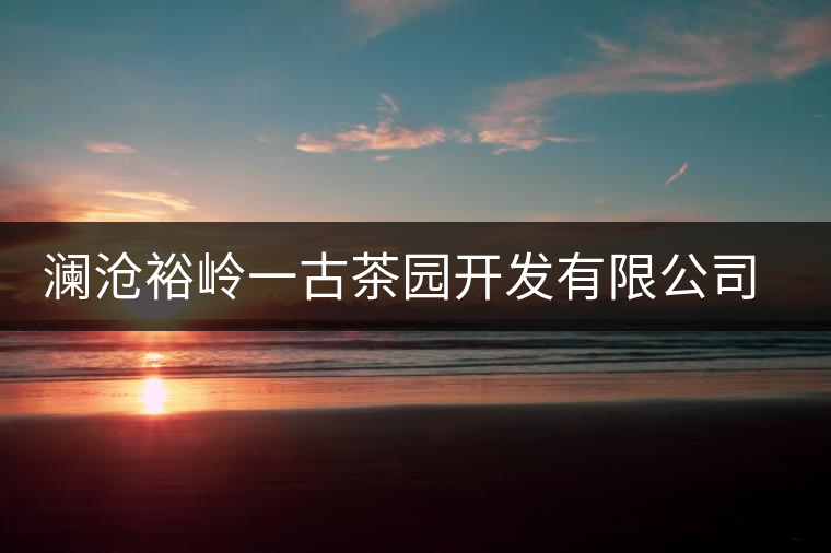 瀾滄裕嶺一古茶園開發(fā)有限公司簡(jiǎn)介