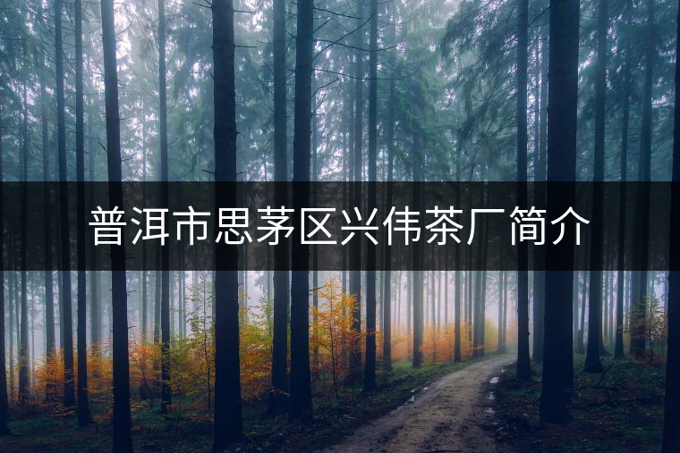 普洱市思茅區(qū)興偉茶廠(chǎng)簡(jiǎn)介 普洱市思茅區(qū)興偉茶廠(chǎng)簡(jiǎn)介
