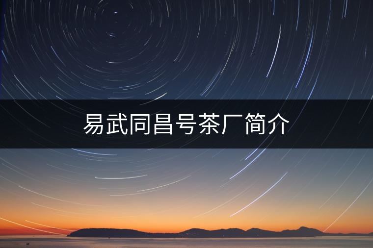 易武同昌號(hào)茶廠簡(jiǎn)介 易武同昌號(hào)茶廠簡(jiǎn)介