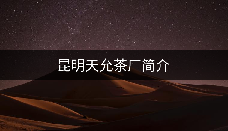 昆明天允茶廠簡(jiǎn)介