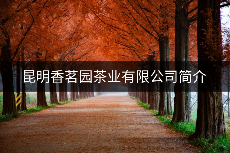昆明香茗園茶業(yè)有限公司簡(jiǎn)介 昆明香茗園茶業(yè)有限公司簡(jiǎn)介
