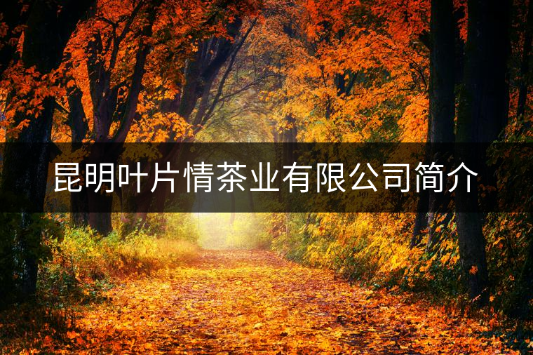 昆明葉片情茶業(yè)有限公司簡(jiǎn)介 昆明葉片情茶業(yè)有限公司簡(jiǎn)介