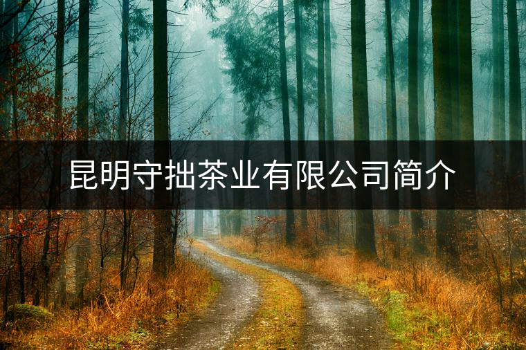 昆明守拙茶業(yè)有限公司簡介 昆明守拙茶業(yè)有限公司簡介