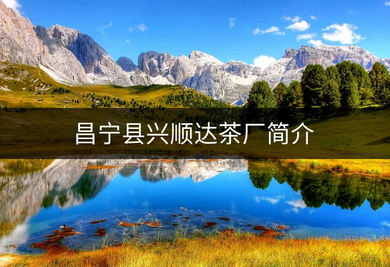 昌寧縣興順達(dá)茶廠(chǎng)簡(jiǎn)介 昌寧縣興順達(dá)茶廠(chǎng)簡(jiǎn)介
