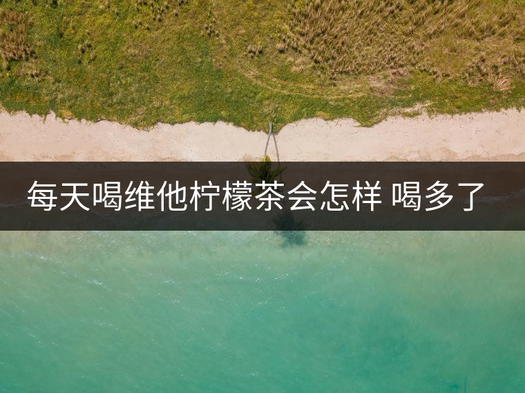 每天喝維他檸檬茶會(huì)怎樣 喝多了有害嗎