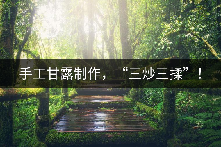 手工甘露制作，“三炒三揉”！