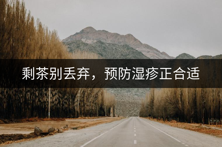 剩茶別丟棄，預(yù)防濕疹正合適