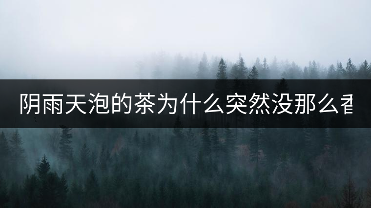 陰雨天泡的茶為什么突然沒那么香了！