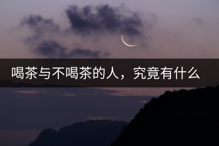 喝茶與不喝茶的人，究竟有什么差別？