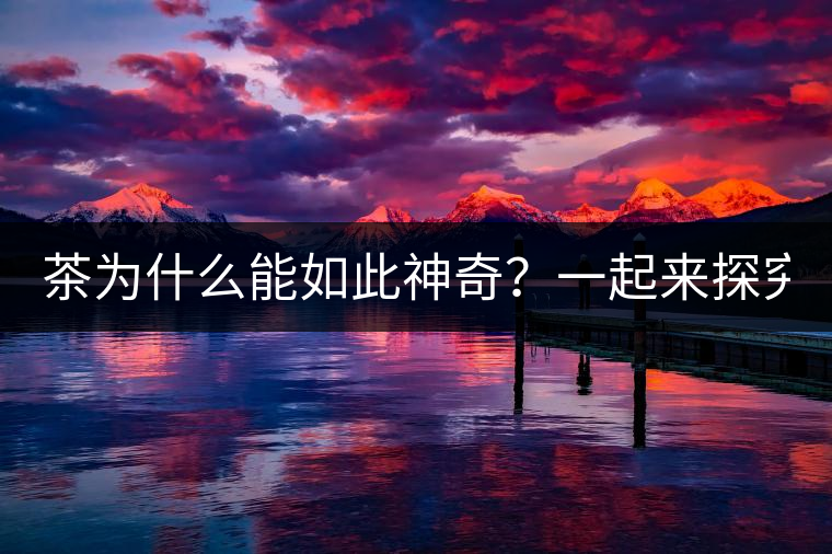 茶為什么能如此神奇？一起來(lái)探究一下吧！