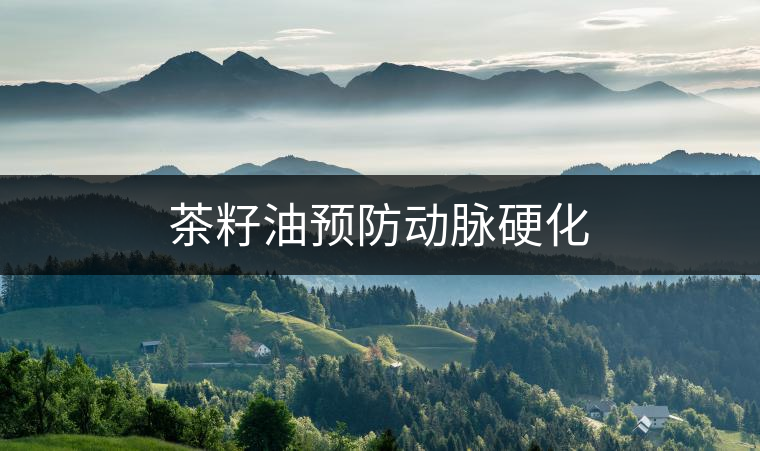 茶籽油預(yù)防動(dòng)脈硬化 茶籽油預(yù)防動(dòng)脈硬化