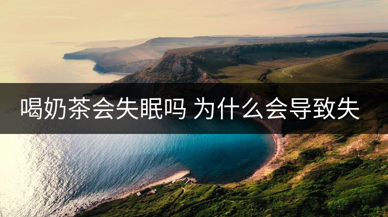 喝奶茶會失眠嗎 為什么會導(dǎo)致失眠