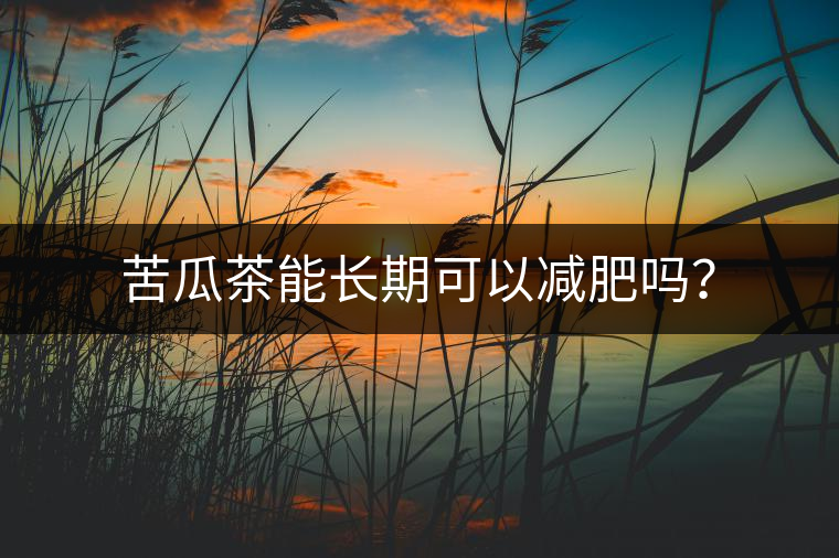 苦瓜茶能長(zhǎng)期可以減肥嗎? 苦瓜茶能長(zhǎng)期可以減肥嗎?