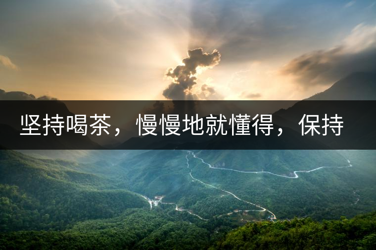 堅持喝茶，慢慢地就懂得，保持空杯的狀態(tài)