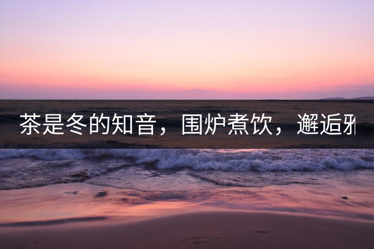 茶是冬的知音，圍爐煮飲，邂逅雅致的溫暖！