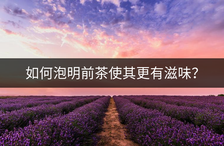 如何泡明前茶使其更有滋味？