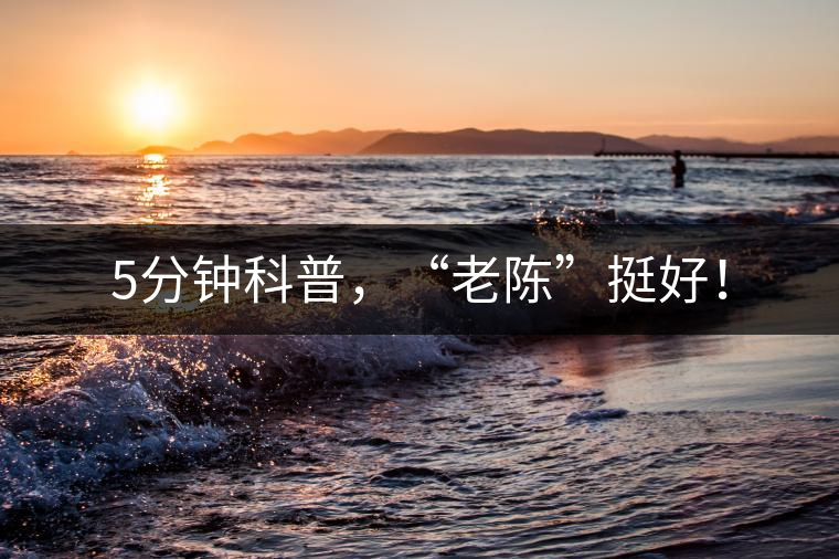 5分鐘科普，“老陳”挺好！