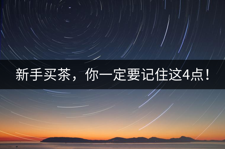 新手買茶，你一定要記住這4點(diǎn)！