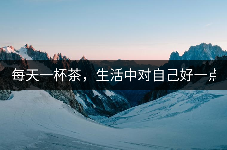 每天一杯茶，生活中對(duì)自己好一點(diǎn)！