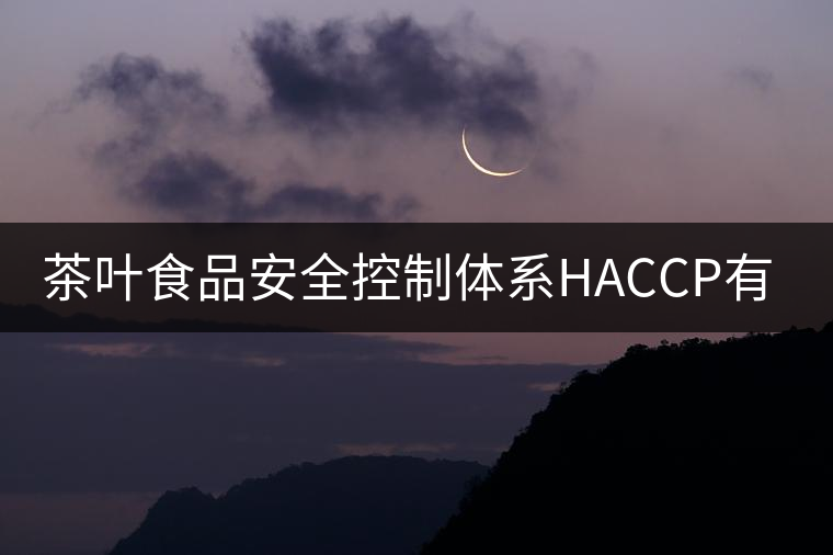茶葉食品安全控制體系HACCP有什么特點(diǎn)？（二）
