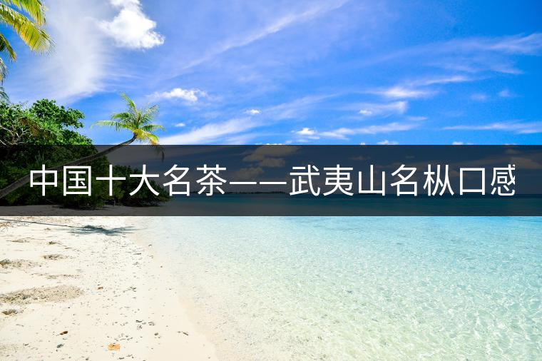 中國(guó)十大名茶——武夷山名樅口感怎么樣？