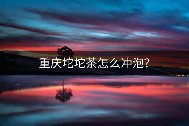 重慶坨坨茶怎么沖泡？