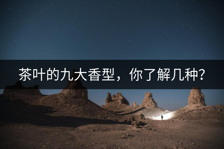 茶葉的九大香型，你了解幾種？