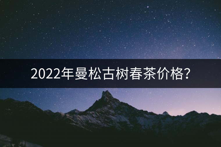 2022年曼松古樹春茶價格？