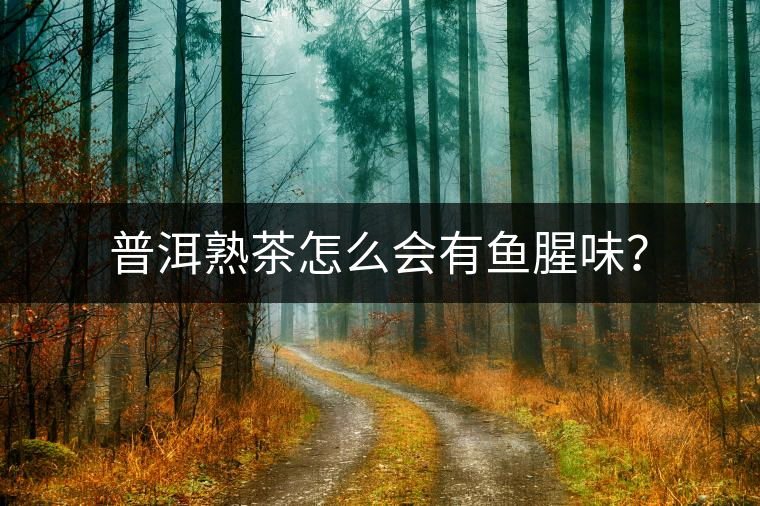 普洱熟茶怎么會(huì)有魚(yú)腥味？